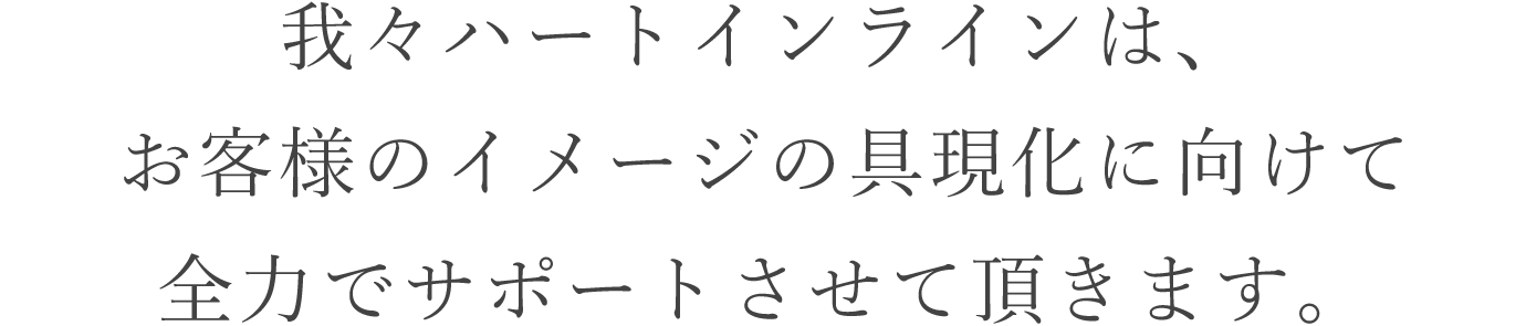 お客様のイメージの具現化を全力でサポート